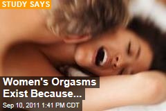 Women's Orgasms Exist Because...