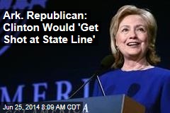 Ark. Republican: Clinton Would 'Get Shot at State Line'