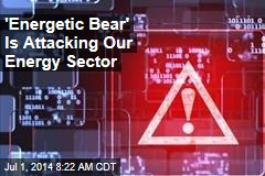 'Energetic Bear' Is Attacking Our Energy Sector