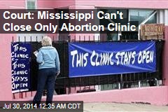 Court: Mississippi Can't Close Only Abortion Clinic