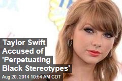 Taylor Swift Accused of 'Perpetuating Black Stereotypes'