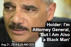 Holder: I'm Attorney General, 'But I Am Also a Black Man'