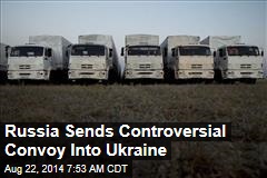 Russia Sends Controversial Convoy Into Ukraine