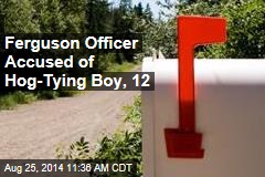 Ferguson Officer Accused of Hog-Tying Boy, 12