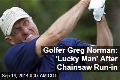 Golfer Greg Norman: 'Lucky Man' After Chainsaw Run-in