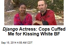 Django Actress: Cops Cuffed Me for Kissing White BF