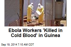 Ebola Workers 'Killed in Cold Blood' in Guinea