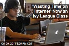 'Wasting Time on Internet' Now an Ivy League Class