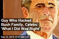 Guy Who Hacked Bush Family, Celebs: 'What I Did Was Right'