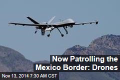 Now Patrolling the Mexico Border: Drones