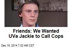 Friends: We Wanted UVa Jackie to Call Cops