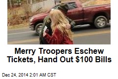 Merry Troopers Eschew Tickets, Hand Out $100 Bills