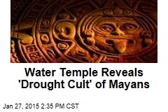 Water Temple Reveals 'Drought Cult' of Mayans