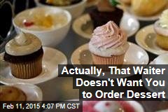 Actually, That Waiter Doesn't Want You to Order Dessert